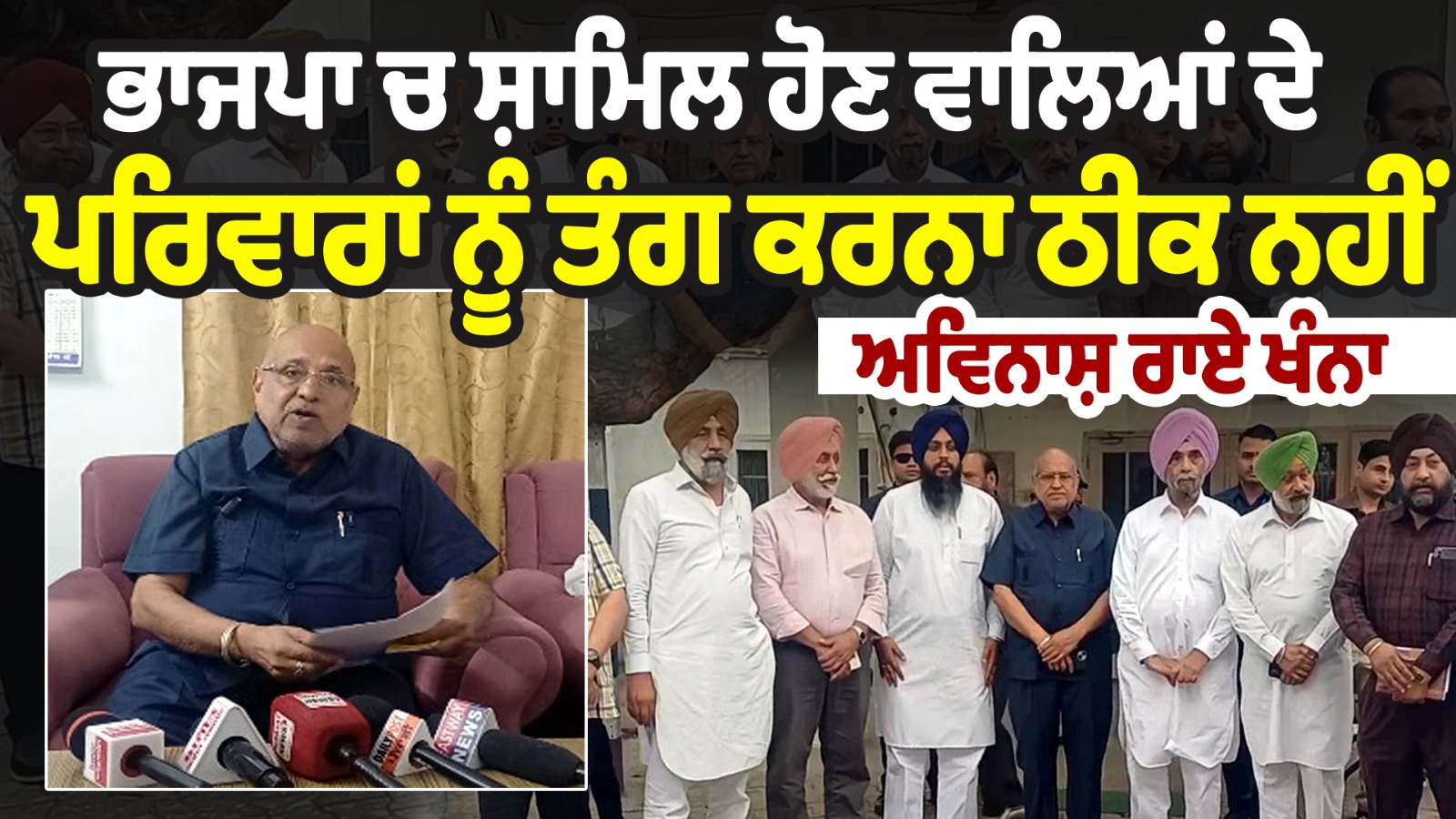 ਭਾਜਪਾ ਚ ਸ਼ਾਮਿਲ ਹੋਣ ਵਾਲਿਆਂ ਦੇ ਪਰਿਵਾਰਾਂ ਨੂੰ ਤੰਗ ਕਰਨਾ ਠੀਕ ਨਹੀਂ - ਅਵਿਨਾਸ਼ ਰਾਏ ਖੰਨਾ